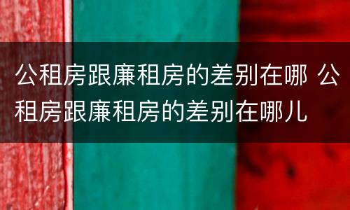 公租房跟廉租房的差别在哪 公租房跟廉租房的差别在哪儿