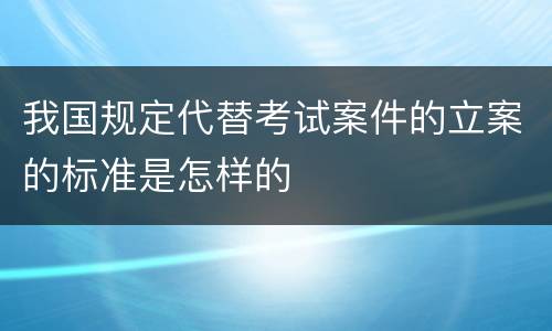 我国规定代替考试案件的立案的标准是怎样的