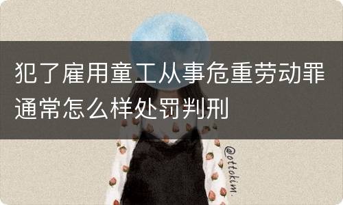 犯了雇用童工从事危重劳动罪通常怎么样处罚判刑