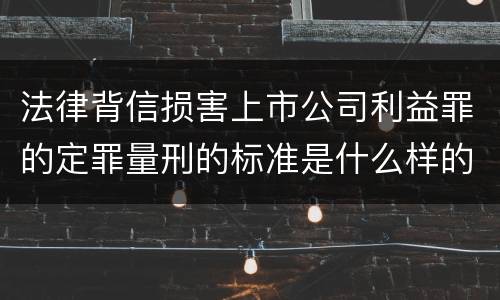 法律背信损害上市公司利益罪的定罪量刑的标准是什么样的