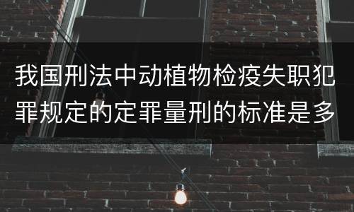 我国刑法中动植物检疫失职犯罪规定的定罪量刑的标准是多少