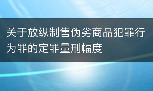 关于放纵制售伪劣商品犯罪行为罪的定罪量刑幅度