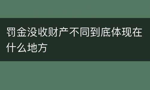 罚金没收财产不同到底体现在什么地方