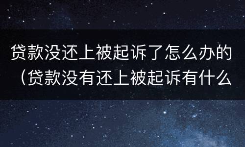 贷款没还上被起诉了怎么办的（贷款没有还上被起诉有什么影响）