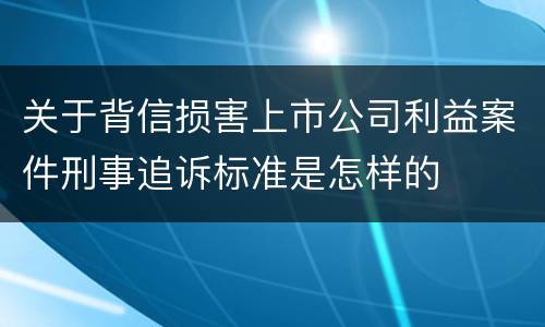 关于背信损害上市公司利益案件刑事追诉标准是怎样的