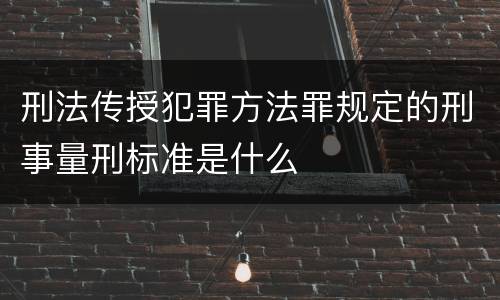 刑法传授犯罪方法罪规定的刑事量刑标准是什么