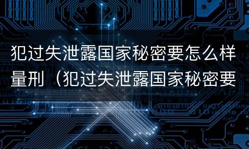 犯过失泄露国家秘密要怎么样量刑（犯过失泄露国家秘密要怎么样量刑呢）