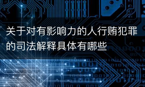 关于对有影响力的人行贿犯罪的司法解释具体有哪些