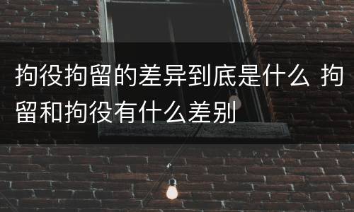 拘役拘留的差异到底是什么 拘留和拘役有什么差别