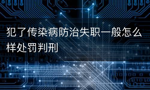 犯了传染病防治失职一般怎么样处罚判刑