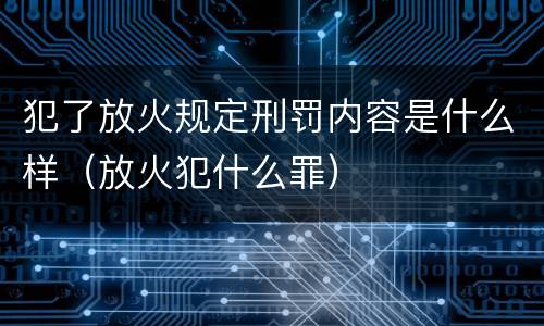 犯了放火规定刑罚内容是什么样（放火犯什么罪）