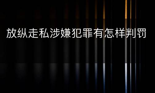 放纵走私涉嫌犯罪有怎样判罚