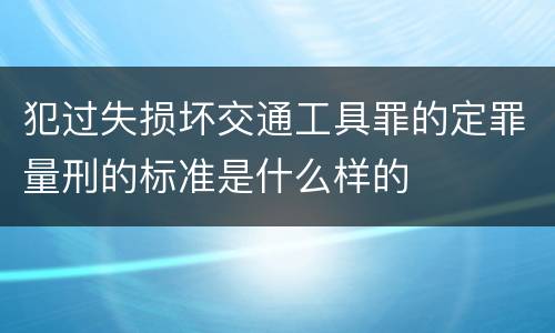 犯过失损坏交通工具罪的定罪量刑的标准是什么样的
