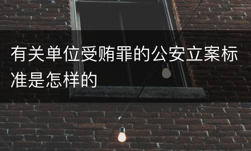 有关单位受贿罪的公安立案标准是怎样的