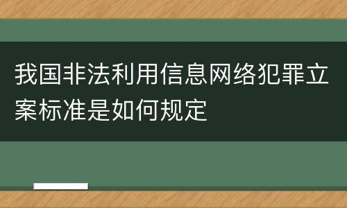 我国非法利用信息网络犯罪立案标准是如何规定