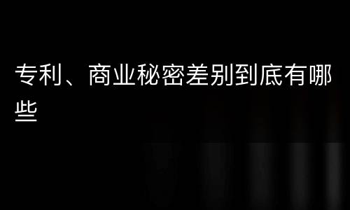 专利、商业秘密差别到底有哪些