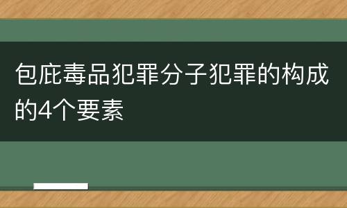 包庇毒品犯罪分子犯罪的构成的4个要素