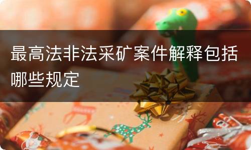最高法非法采矿案件解释包括哪些规定