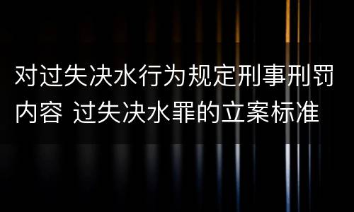 对过失决水行为规定刑事刑罚内容 过失决水罪的立案标准