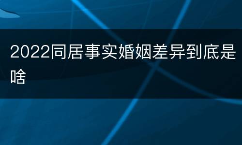 2022同居事实婚姻差异到底是啥