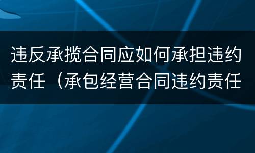 违反承揽合同应如何承担违约责任（承包经营合同违约责任）