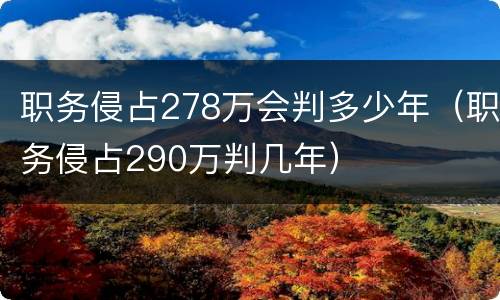职务侵占278万会判多少年（职务侵占290万判几年）
