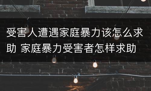 受害人遭遇家庭暴力该怎么求助 家庭暴力受害者怎样求助