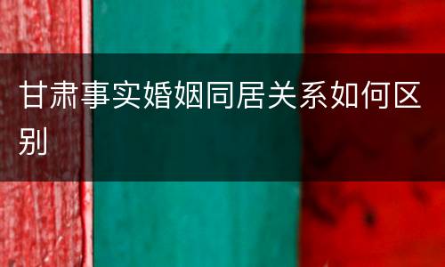 甘肃事实婚姻同居关系如何区别