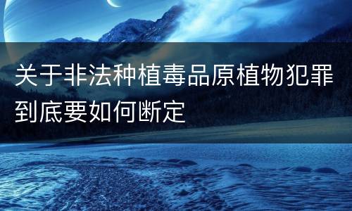 关于非法种植毒品原植物犯罪到底要如何断定