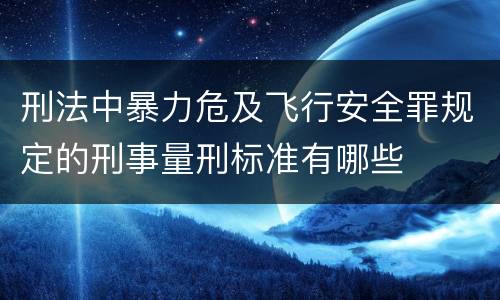 刑法中暴力危及飞行安全罪规定的刑事量刑标准有哪些
