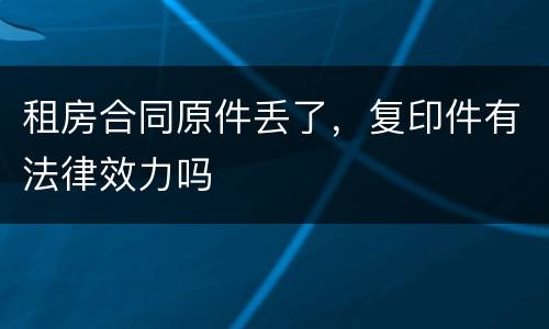 租房合同原件丢了，复印件有法律效力吗