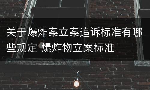 关于爆炸案立案追诉标准有哪些规定 爆炸物立案标准