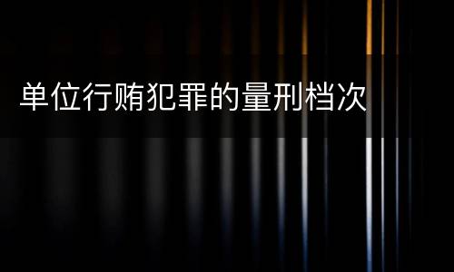 单位行贿犯罪的量刑档次