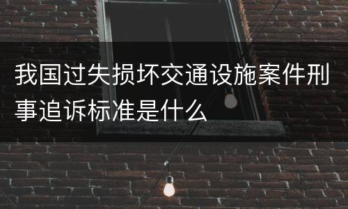 我国过失损坏交通设施案件刑事追诉标准是什么