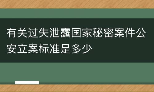 有关过失泄露国家秘密案件公安立案标准是多少