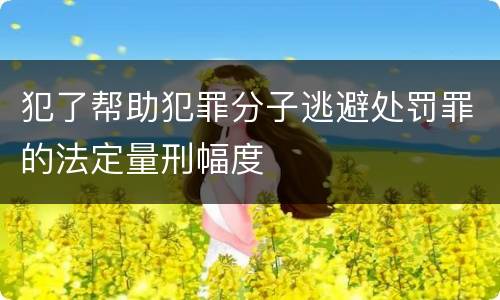犯了帮助犯罪分子逃避处罚罪的法定量刑幅度
