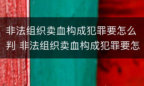 非法组织卖血构成犯罪要怎么判 非法组织卖血构成犯罪要怎么判定