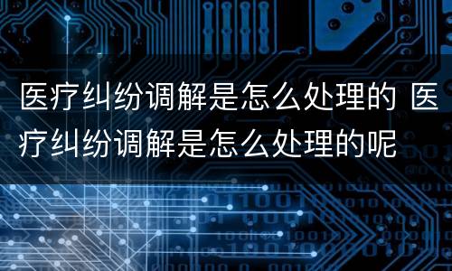 医疗纠纷调解是怎么处理的 医疗纠纷调解是怎么处理的呢