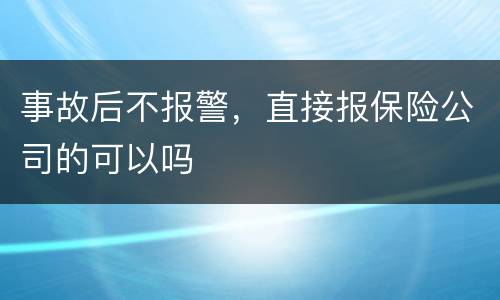 事故后不报警，直接报保险公司的可以吗
