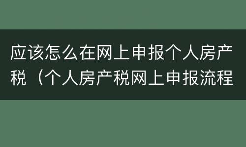 应该怎么在网上申报个人房产税（个人房产税网上申报流程）