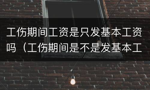 工伤期间工资是只发基本工资吗（工伤期间是不是发基本工资）