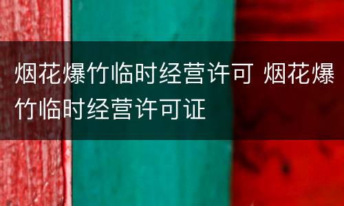 烟花爆竹临时经营许可 烟花爆竹临时经营许可证