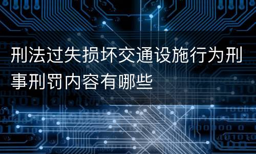 刑法过失损坏交通设施行为刑事刑罚内容有哪些