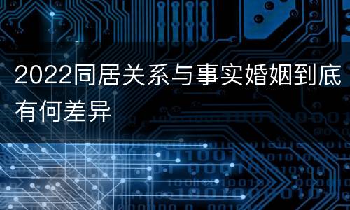 2022同居关系与事实婚姻到底有何差异