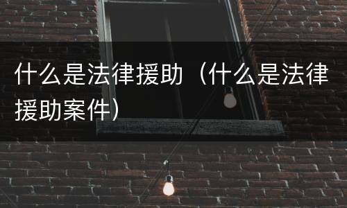 什么是法律援助（什么是法律援助案件）