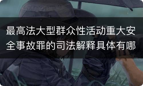 最高法大型群众性活动重大安全事故罪的司法解释具体有哪些主要规定