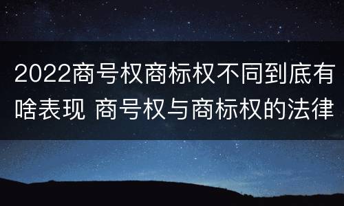 2022商号权商标权不同到底有啥表现 商号权与商标权的法律冲突与解决