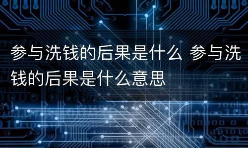 参与洗钱的后果是什么 参与洗钱的后果是什么意思
