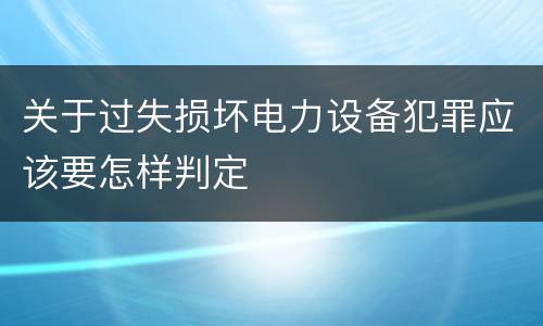 关于过失损坏电力设备犯罪应该要怎样判定
