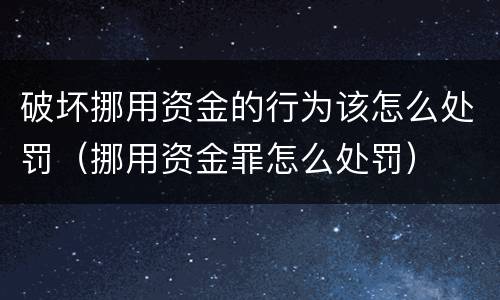 破坏挪用资金的行为该怎么处罚（挪用资金罪怎么处罚）
